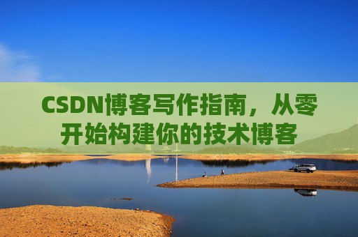 CSDN博客写作指南，从零开始构建你的技术博客